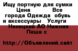 Ищу портную для сумки › Цена ­ 1 000 - Все города Одежда, обувь и аксессуары » Услуги   . Ненецкий АО,Нижняя Пеша с.